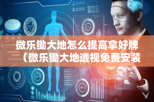 微乐锄大地怎么提高拿好牌（微乐锄大地透视免费安装）