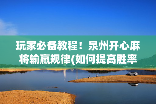 玩家必备教程！泉州开心麻将输赢规律(如何提高胜率)