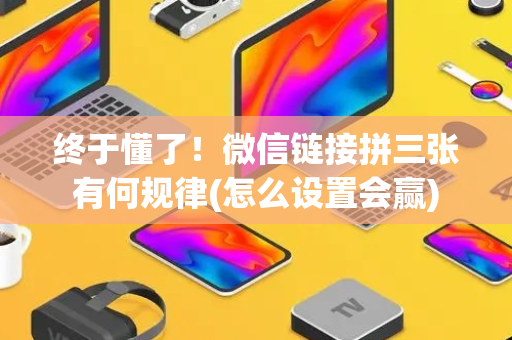 终于懂了！微信链接拼三张有何规律(怎么设置会赢)