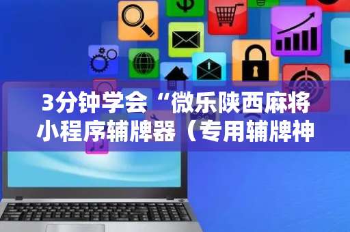 3分钟学会“微乐陕西麻将小程序辅牌器（专用辅牌神器免安装）