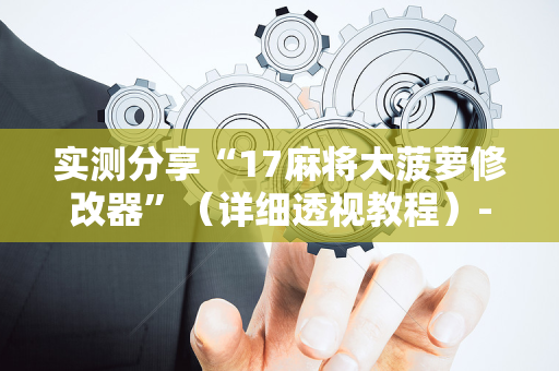 实测分享“17麻将大菠萝修改器”（详细透视教程）-哔哩哔哩