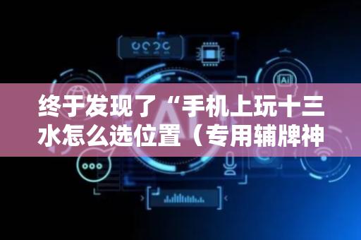 终于发现了“手机上玩十三水怎么选位置（专用辅牌神器免安装）