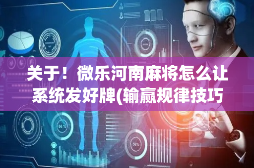 关于！微乐河南麻将怎么让系统发好牌(输赢规律技巧)