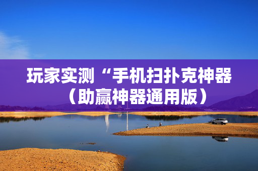 玩家实测“手机扫扑克神器（助赢神器通用版）