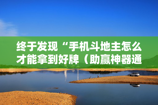 终于发现“手机斗地主怎么才能拿到好牌（助赢神器通用版）