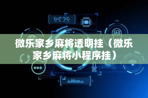 微乐家乡麻将透明挂（微乐家乡麻将小程序挂）