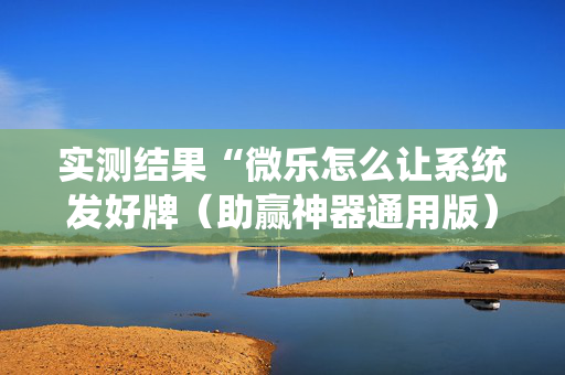 实测结果“微乐怎么让系统发好牌（助赢神器通用版）