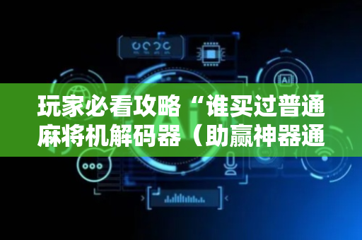 玩家必看攻略“谁买过普通麻将机解码器（助赢神器通用版）