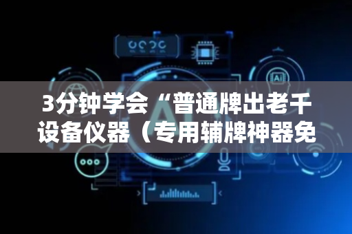 3分钟学会“普通牌出老千设备仪器（专用辅牌神器免安装）