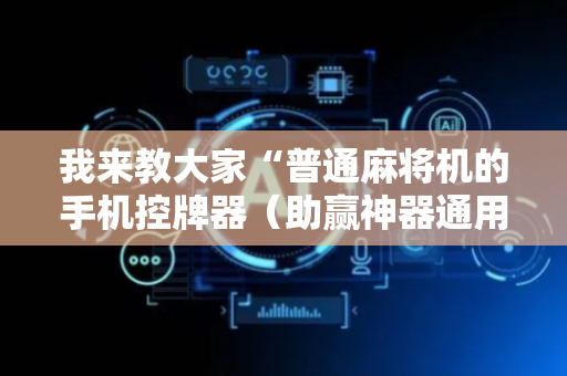 我来教大家“普通麻将机的手机控牌器（助赢神器通用版）