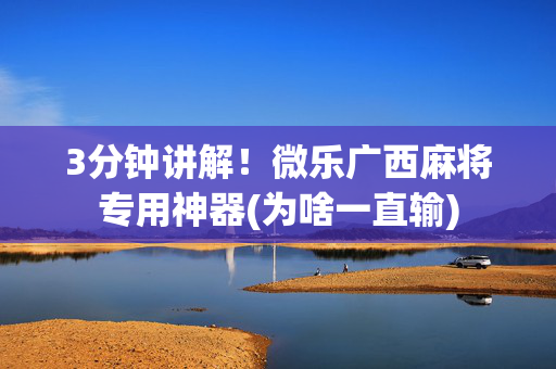 3分钟讲解！微乐广西麻将专用神器(为啥一直输)