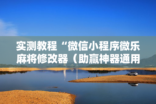 实测教程“微信小程序微乐麻将修改器（助赢神器通用版）