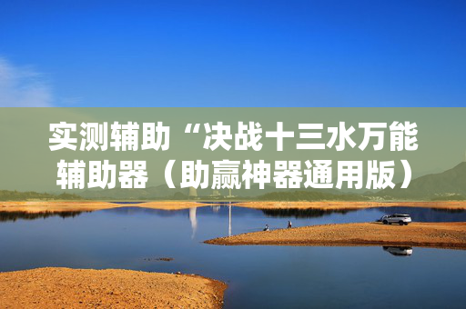 实测辅助“决战十三水万能辅助器（助赢神器通用版）