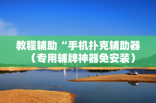 教程辅助“手机扑克辅助器（专用辅牌神器免安装）