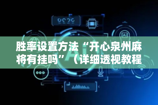 胜率设置方法“开心泉州麻将有挂吗”（详细透视教程）-哔哩哔哩