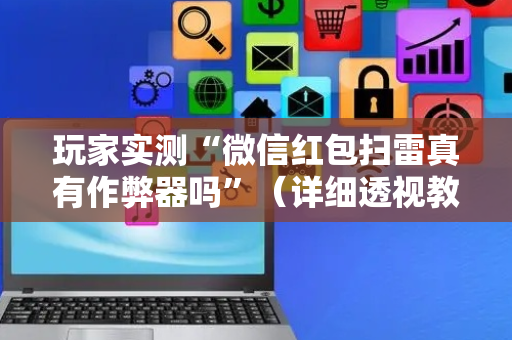 玩家实测“微信红包扫雷真有作弊器吗”（详细透视教程）-哔哩哔哩