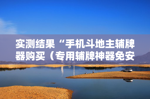 实测结果“手机斗地主辅牌器购买（专用辅牌神器免安装）