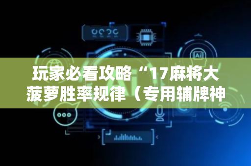 玩家必看攻略“17麻将大菠萝胜率规律（专用辅牌神器免安装）