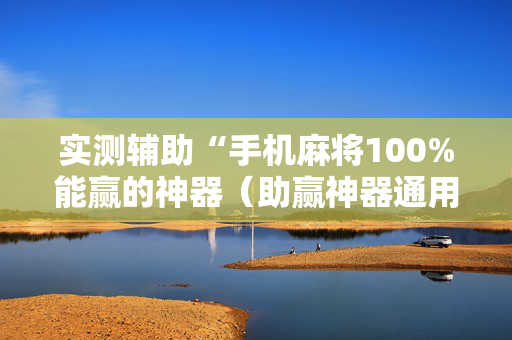 实测辅助“手机麻将100%能赢的神器（助赢神器通用版）