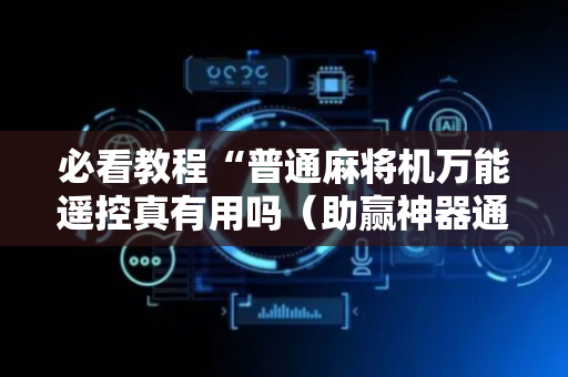 必看教程“普通麻将机万能遥控真有用吗（助赢神器通用版）