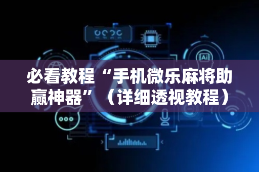 必看教程“手机微乐麻将助赢神器”（详细透视教程）-哔哩哔哩