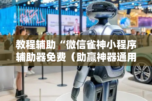 教程辅助“微信雀神小程序辅助器免费（助赢神器通用版）