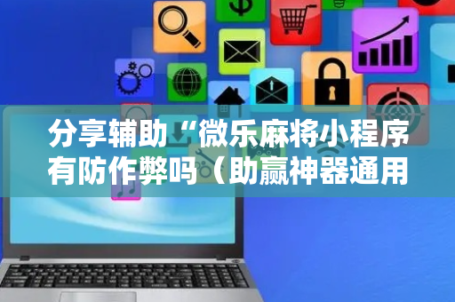 分享辅助“微乐麻将小程序有防作弊吗（助赢神器通用版）
