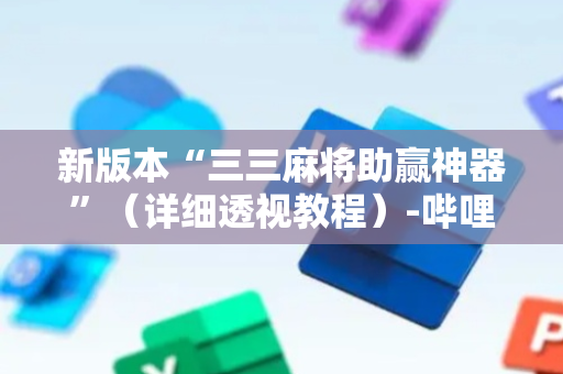 新版本“三三麻将助赢神器”（详细透视教程）-哔哩哔哩