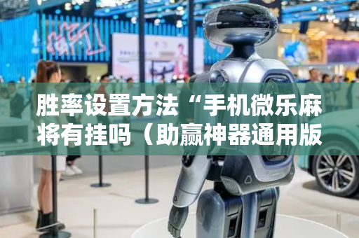 胜率设置方法“手机微乐麻将有挂吗（助赢神器通用版）
