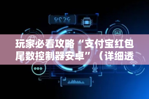 玩家必看攻略“支付宝红包尾数控制器安卓”（详细透视教程）-哔哩哔哩