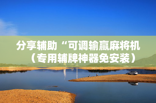 分享辅助“可调输赢麻将机（专用辅牌神器免安装）