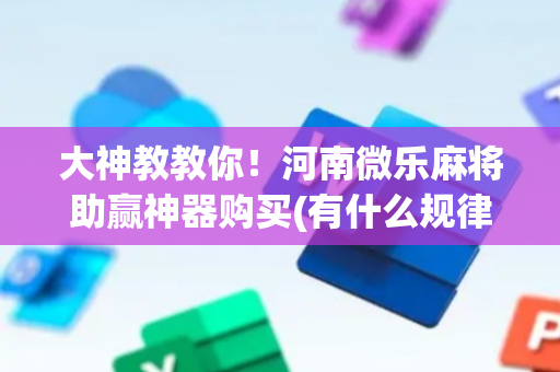 大神教教你！河南微乐麻将助赢神器购买(有什么规律吗)