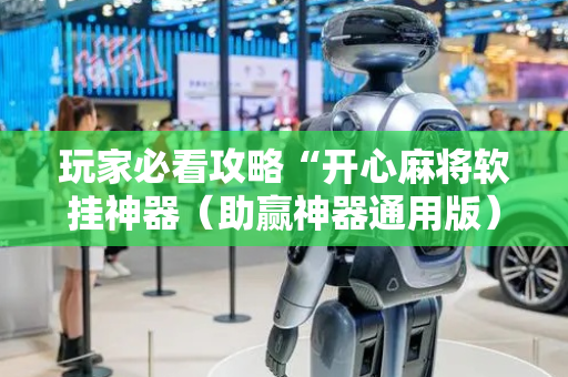 玩家必看攻略“开心麻将软挂神器（助赢神器通用版）