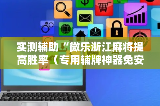 实测辅助“微乐浙江麻将提高胜率（专用辅牌神器免安装）