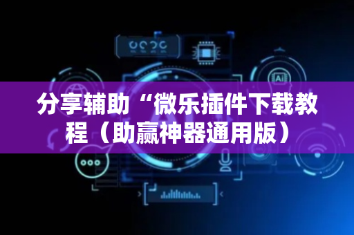 分享辅助“微乐插件下载教程（助赢神器通用版）