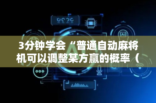 3分钟学会“普通自动麻将机可以调整某方赢的概率（助赢神器通用版）