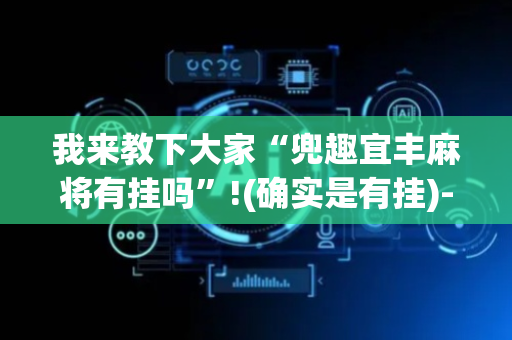 我来教下大家“兜趣宜丰麻将有挂吗”!(确实是有挂)-抖音