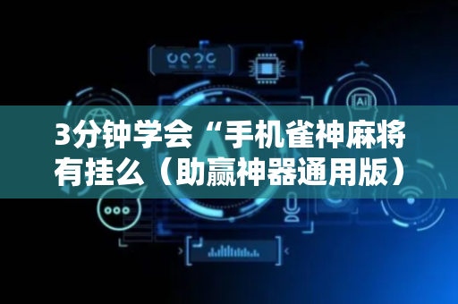 3分钟学会“手机雀神麻将有挂么（助赢神器通用版）