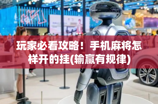 玩家必看攻略！手机麻将怎样开的挂(输赢有规律)