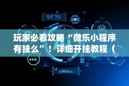 玩家必看攻略“微乐小程序有挂么”！详细开挂教程（确实真的有挂)-抖音