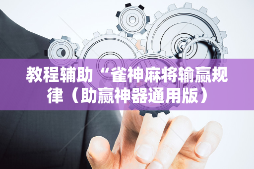 教程辅助“雀神麻将输赢规律（助赢神器通用版）