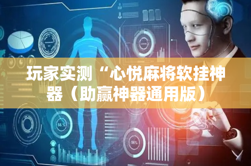 玩家实测“心悦麻将软挂神器（助赢神器通用版）