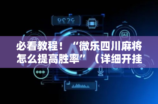 必看教程！“微乐四川麻将怎么提高胜率”（详细开挂教程）-哔哩哔哩
