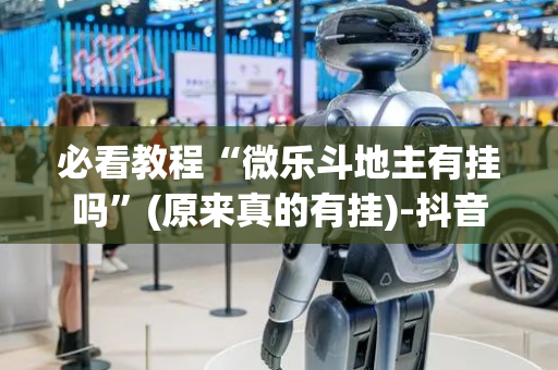 必看教程“微乐斗地主有挂吗”(原来真的有挂)-抖音