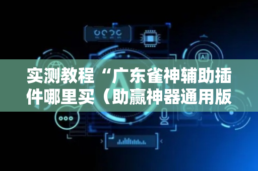 实测教程“广东雀神辅助插件哪里买（助赢神器通用版）