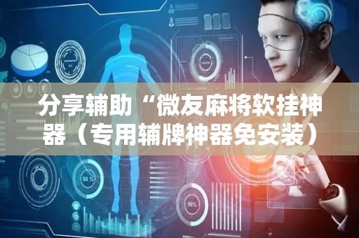 分享辅助“微友麻将软挂神器（专用辅牌神器免安装）