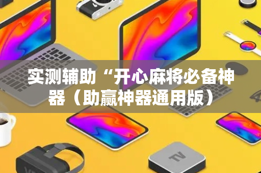 实测辅助“开心麻将必备神器（助赢神器通用版）