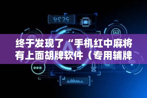 终于发现了“手机红中麻将有上面胡牌软件（专用辅牌神器免安装）