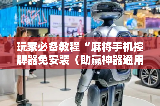 玩家必备教程“麻将手机控牌器免安装（助赢神器通用版）