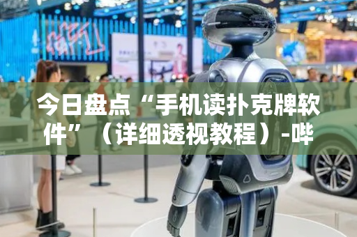今日盘点“手机读扑克牌软件”（详细透视教程）-哔哩哔哩